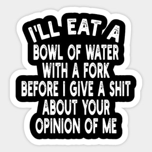 I'll eat a bowl of water with a fork before I give a shit about your opinion of me Sticker